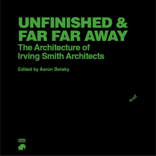 Unfinished and Far Far Away, The Architecture of Irving Smith Architects