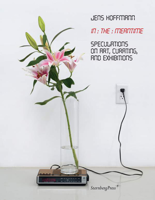 Jens Hoffmann In the Meantime - Speculations on Art, Curating, and Exhibitions