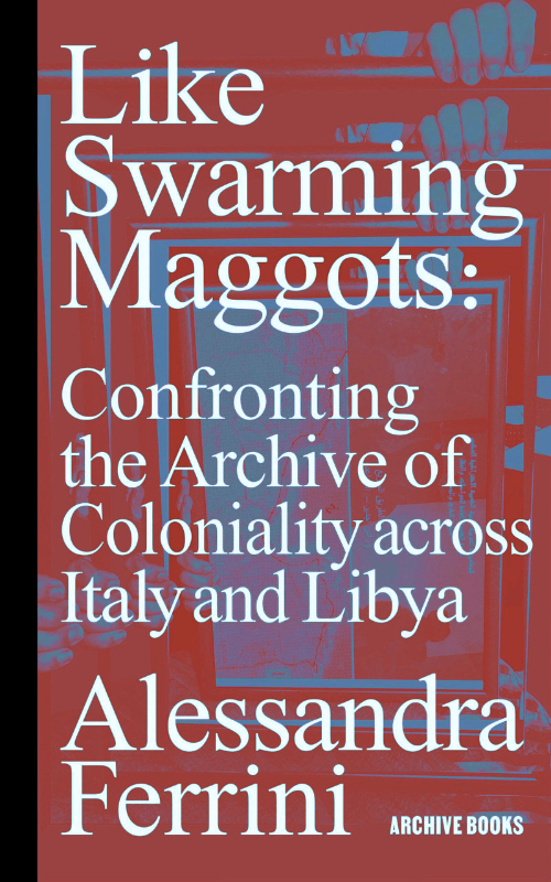 Like Swarming Maggots – Confronting the Archive of Coloniality across Italy and Libya